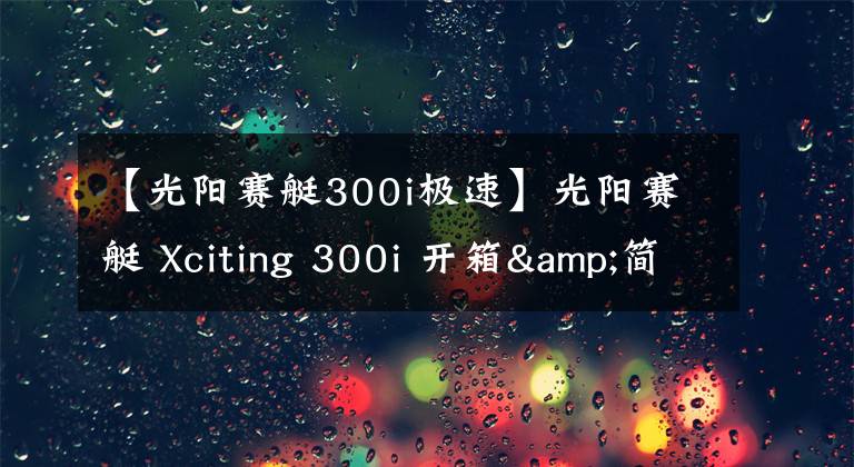 【光陽賽艇300i極速】光陽賽艇 Xciting 300i 開箱&簡單評測