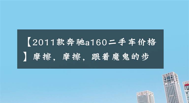 【2011款奔馳a160二手車價格】摩擦，摩擦，跟著魔鬼的步伐，看看他們的座駕！