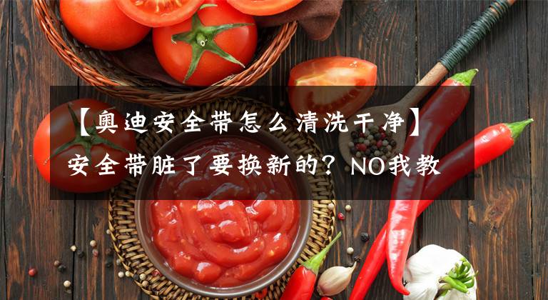 【奧迪安全帶怎么清洗干凈】安全帶臟了要換新的？NO我教你清洗安全帶！最省錢的方法！