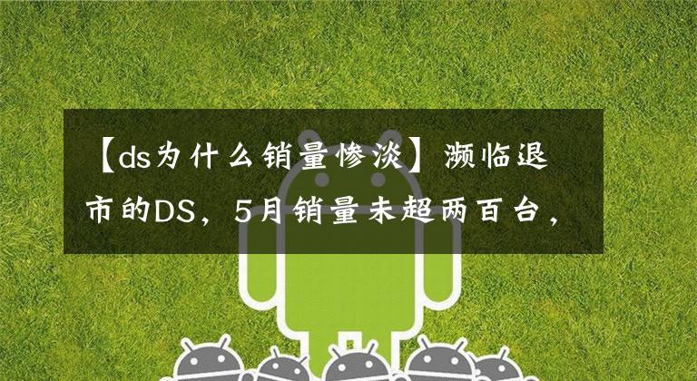 【ds為什么銷量慘淡】瀕臨退市的DS，5月銷量未超兩百臺，“換帥”能治“水土不服”？