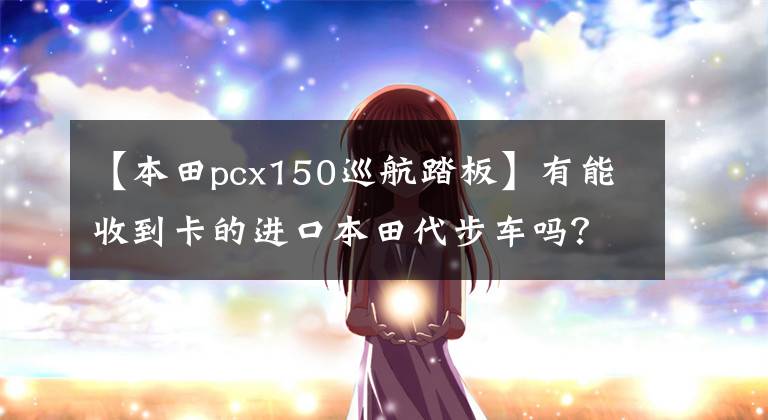 【本田pcx150巡航踏板】有能收到卡的進口本田代步車嗎？尋求推薦