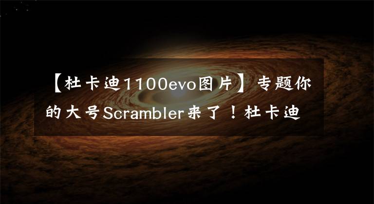 【杜卡迪1100evo圖片】專題你的大號Scrambler來了！杜卡迪自游1100 國內(nèi)首發(fā)，售價14.2萬起