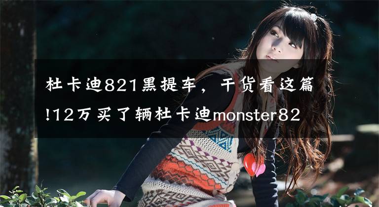 杜卡迪821黑提車(chē)，干貨看這篇!12萬(wàn)買(mǎi)了輛杜卡迪monster821，彎道之王，從此秋名山多了我