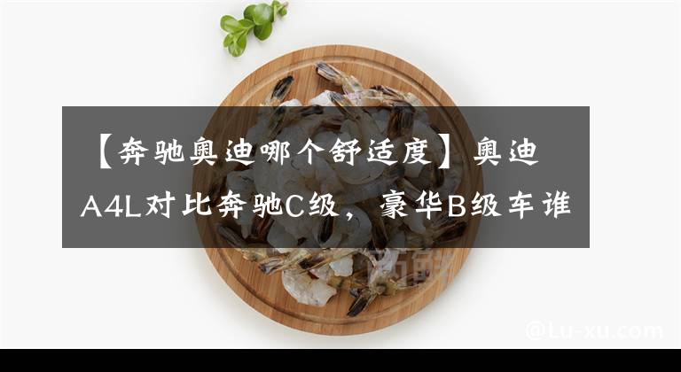 【奔馳奧迪哪個(gè)舒適度】奧迪A4L對(duì)比奔馳C級(jí)，豪華B級(jí)車誰更值得選？看完自有答案