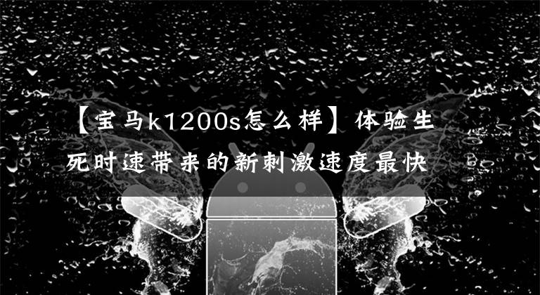 【寶馬k1200s怎么樣】體驗(yàn)生死時(shí)速帶來的新刺激速度最快的10種超級(jí)運(yùn)動(dòng)摩托車