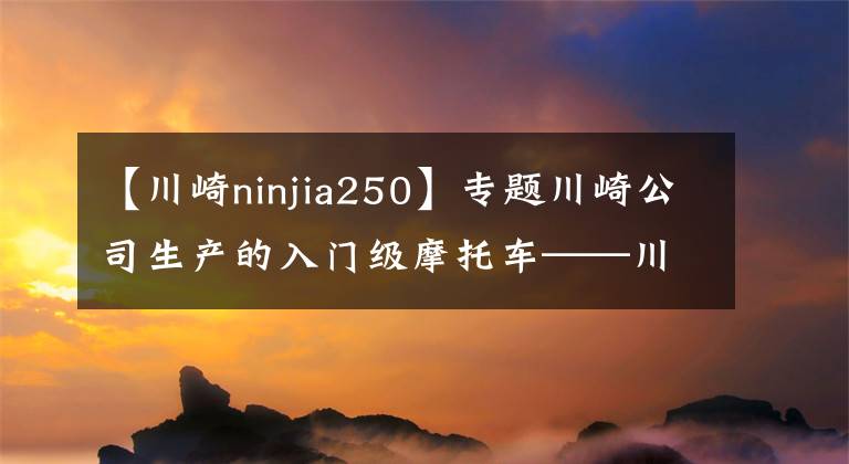 【川崎ninjia250】專題川崎公司生產(chǎn)的入門級摩托車——川崎小忍者250