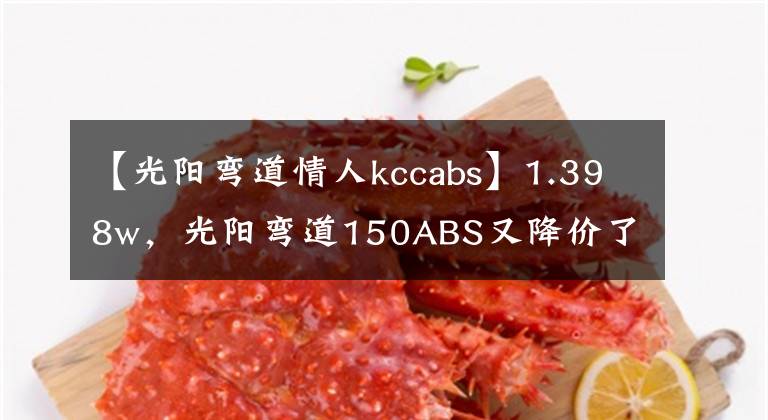 【光陽彎道情人kccabs】1.398w，光陽彎道150ABS又降價了，難道是新款即將上市的信號？