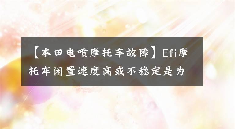 【本田電噴摩托車故障】Efi摩托車閑置速度高或不穩(wěn)定是為什么？怎么調(diào)節(jié)？