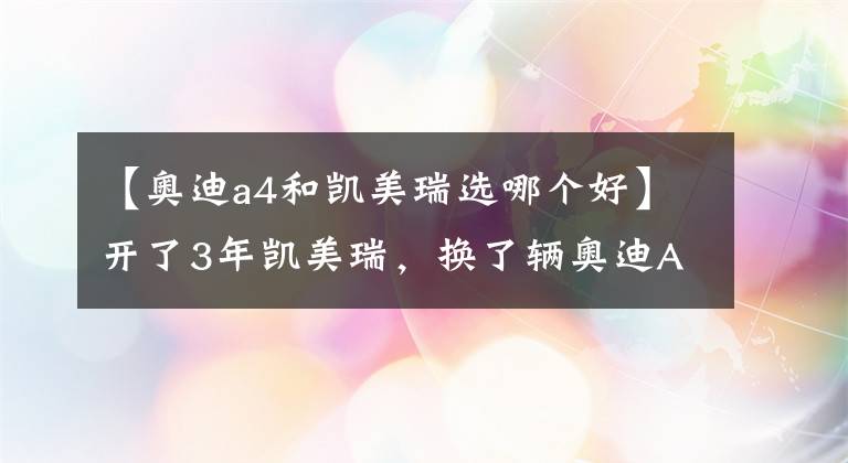 【奧迪a4和凱美瑞選哪個好】開了3年凱美瑞，換了輛奧迪A4L，車主：我只想說一句心里話