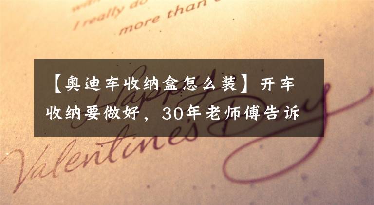 【奧迪車收納盒怎么裝】開(kāi)車收納要做好，30年老師傅告訴你車載收納的幾件神器