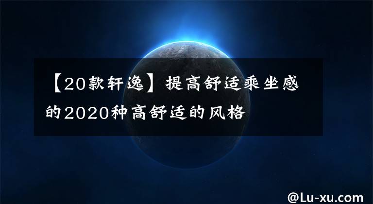 【20款軒逸】提高舒適乘坐感的2020種高舒適的風(fēng)格