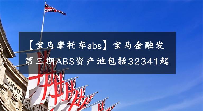 【寶馬摩托車abs】寶馬金融發(fā)第三期ABS資產(chǎn)池包括32341起汽車貸款汽車金融，賺錢多嗎？