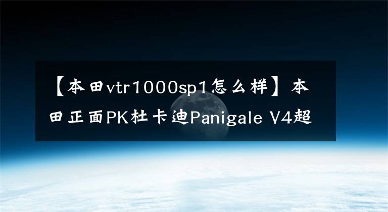 【本田vtr1000sp1怎么樣】本田正面PK杜卡迪Panigale V4超跑，將推V4引擎的2019款RVF1000R