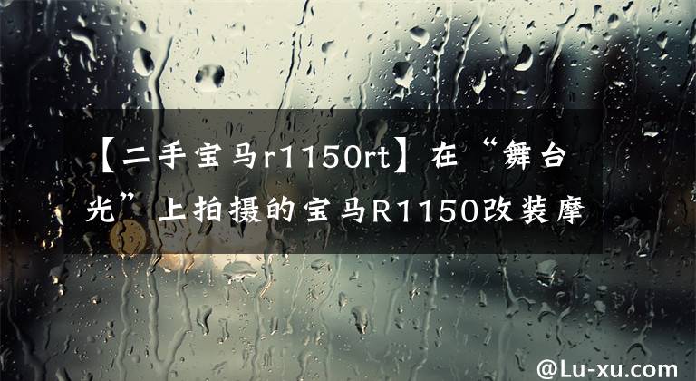 【二手寶馬r1150rt】在“舞臺光”上拍攝的寶馬R1150改裝摩托車套裝