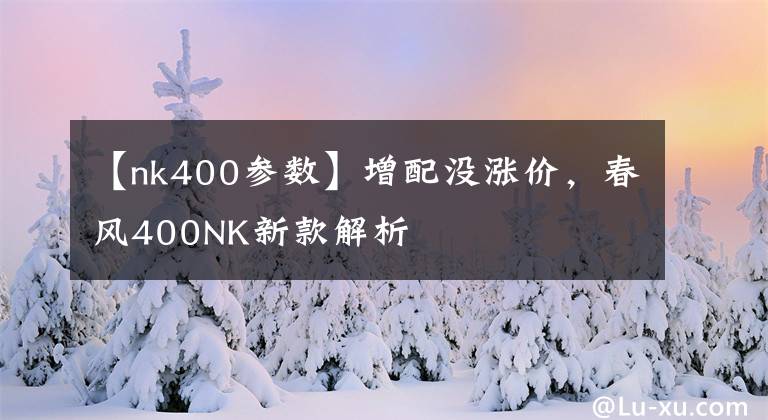 【nk400參數(shù)】增配沒漲價，春風400NK新款解析