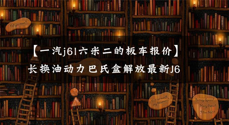 【一汽j6l六米二的板車報價】長換油動力巴氏盒解放最新J6L圖形