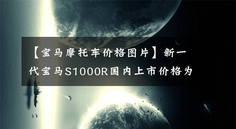 【寶馬摩托車價格圖片】新一代寶馬S1000R國內上市價格為188900韓元