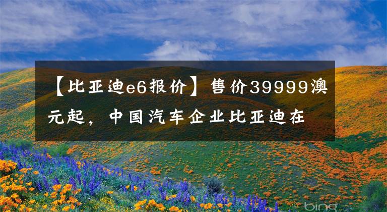 【比亞迪e6報(bào)價(jià)】售價(jià)39999澳元起，中國汽車企業(yè)比亞迪在澳大利亞推出了第二輛電動(dòng)車。