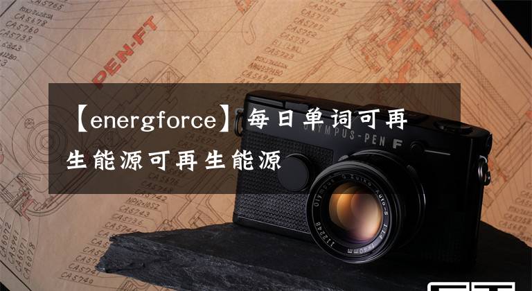 【energforce】每日單詞可再生能源可再生能源