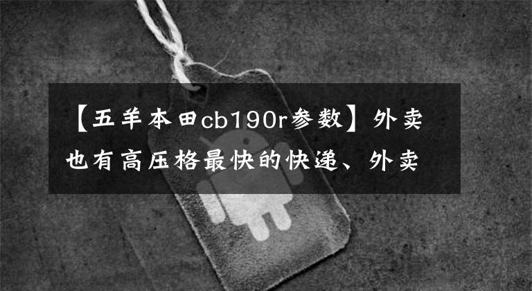 【五羊本田cb190r參數(shù)】外賣也有高壓格最快的快遞、外賣摩托車庫存。