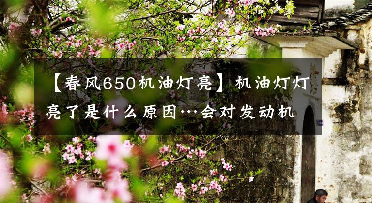 【春風650機油燈亮】機油燈燈亮了是什么原因…會對發(fā)動機造成什么傷害