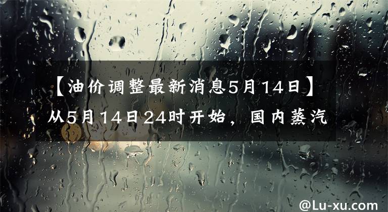 【油價(jià)調(diào)整最新消息5月14日】從5月14日24時(shí)開(kāi)始，國(guó)內(nèi)蒸汽柴油價(jià)格每噸上漲了100韓元