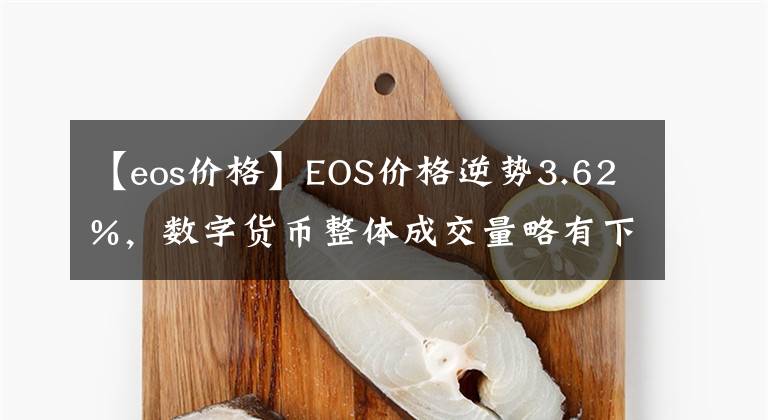 【eos價(jià)格】EOS價(jià)格逆勢(shì)3.62%，數(shù)字貨幣整體成交量略有下降| 6月15日