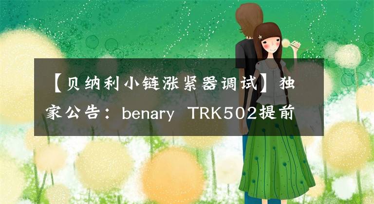 【貝納利小鏈漲緊器調試】獨家公告：benary TRK502提前評估