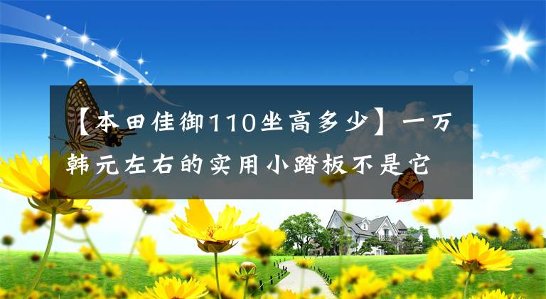 【本田佳御110坐高多少】一萬韓元左右的實用小踏板不是它們！