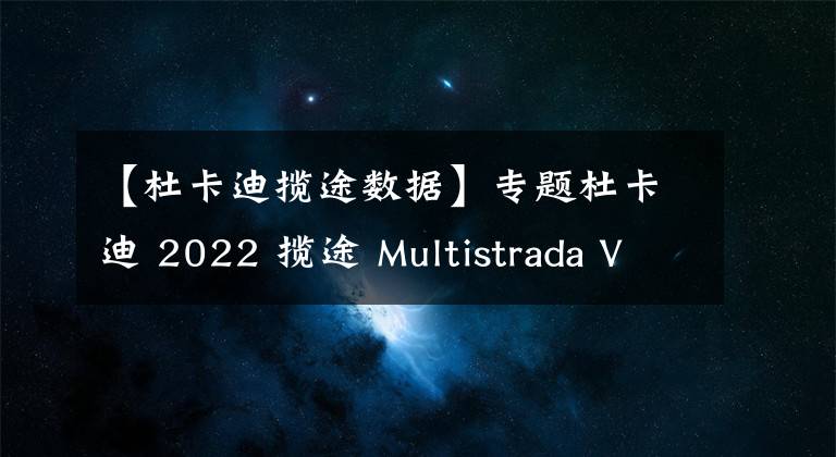 【杜卡迪攬途數(shù)據(jù)】專題杜卡迪 2022 攬途 Multistrada V2、V2S