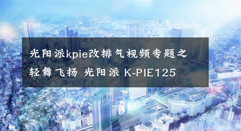 光陽派kpie改排氣視頻專題之輕舞飛揚(yáng) 光陽派 K-PIE125