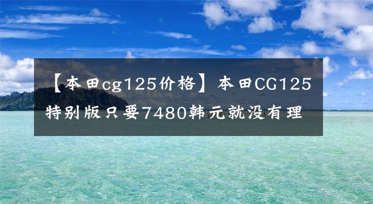 【本田cg125價(jià)格】本田CG125特別版只要7480韓元就沒有理由不買的“花貓”復(fù)活