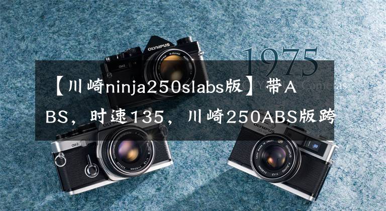 【川崎ninja250slabs版】帶ABS，時(shí)速135，川崎250ABS版跨騎中的實(shí)力派