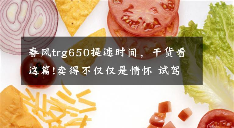 春風(fēng)trg650提速時(shí)間，干貨看這篇!賣(mài)得不僅僅是情懷 試駕春風(fēng)650TR-G