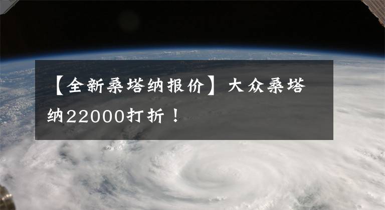 【全新桑塔納報價】大眾桑塔納22000打折！