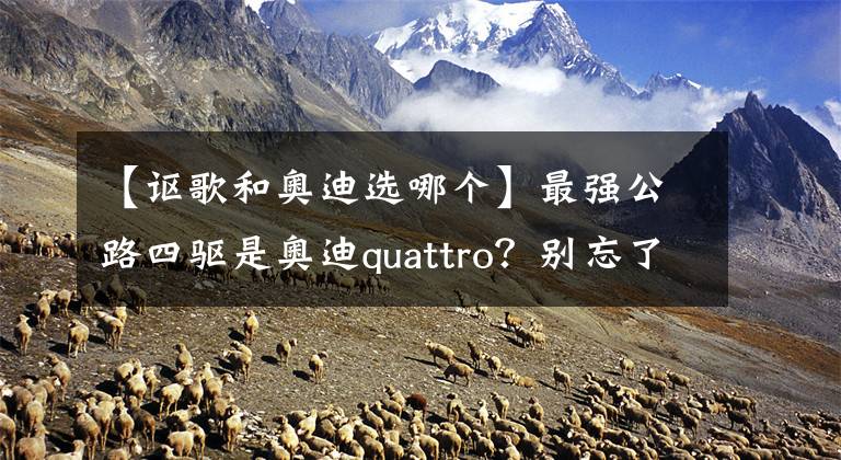 【謳歌和奧迪選哪個】最強公路四驅(qū)是奧迪quattro？別忘了還有謳歌的SH-AWD