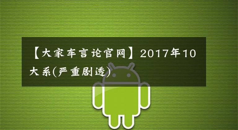 【大家車言論官網(wǎng)】2017年10大系(嚴(yán)重劇透)