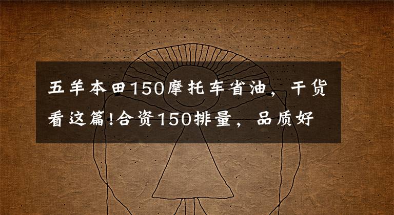 五羊本田150摩托車(chē)省油，干貨看這篇!合資150排量，品質(zhì)好，騎著舒適，省油耐操的摩托車(chē)有哪些？