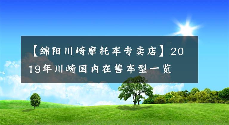 【綿陽川崎摩托車專賣店】2019年川崎國內(nèi)在售車型一覽