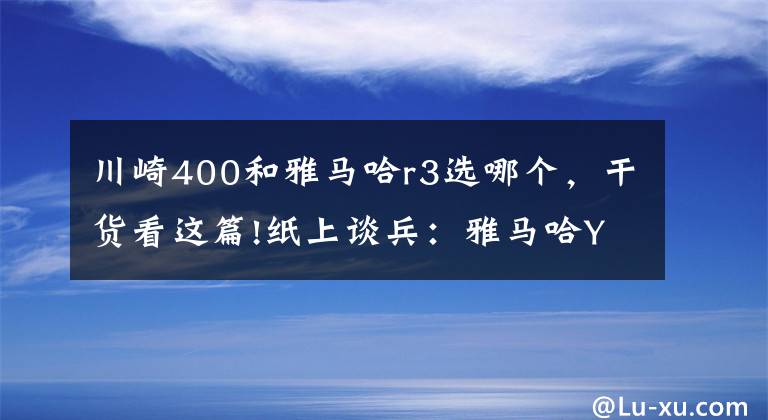 川崎400和雅馬哈r3選哪個，干貨看這篇!紙上談兵：雅馬哈YZF-R3對比川崎Ninja400