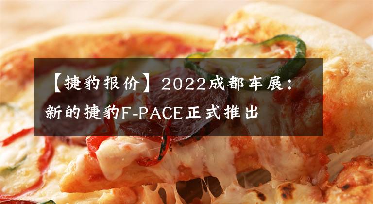 【捷豹報價】2022成都車展：新的捷豹F-PACE正式推出