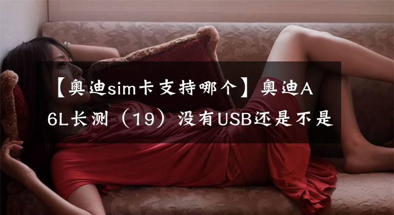 【奧迪sim卡支持哪個】奧迪A6L長測（19）沒有USB還是不是好音響？