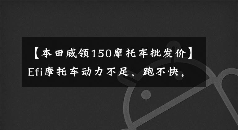 【本田威領(lǐng)150摩托車批發(fā)價(jià)】Efi摩托車動(dòng)力不足，跑不快，不如汽化器摩托車，怎么樣才能更強(qiáng)一點(diǎn)？