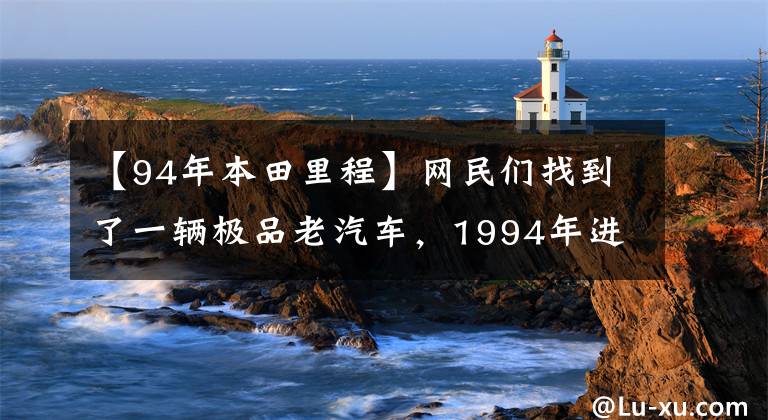 【94年本田里程】網(wǎng)民們找到了一輛極品老汽車，1994年進(jìn)口了CBT125本田王，只跑了700公里