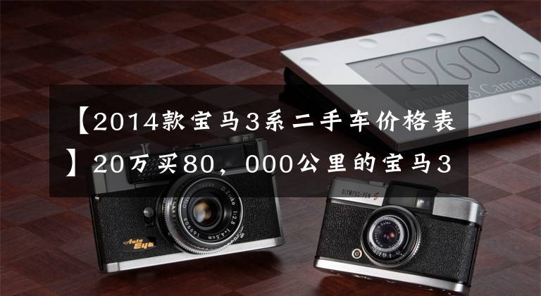 【2014款寶馬3系二手車價格表】20萬買80，000公里的寶馬3系算撿漏嗎？朋友：真女士！