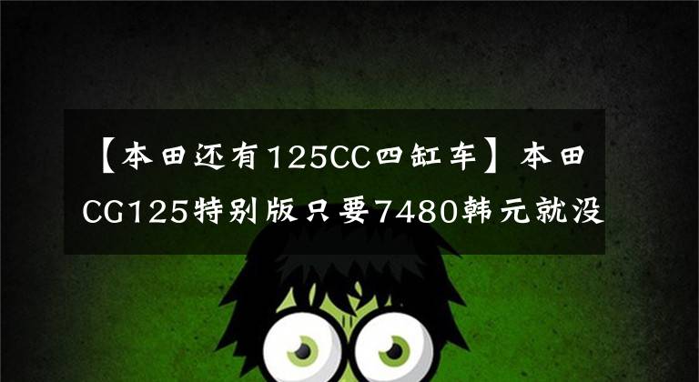 【本田還有125CC四缸車】本田CG125特別版只要7480韓元就沒有理由不買的“花貓”復(fù)活