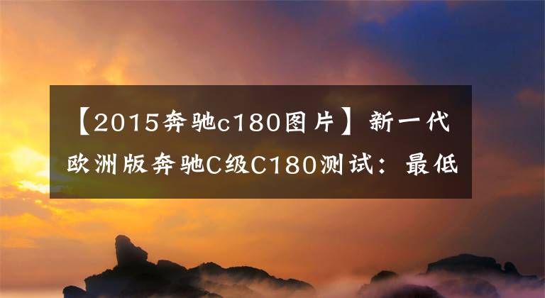 【2015奔馳c180圖片】新一代歐洲版奔馳C級C180測試：最低配方不是一無是處。