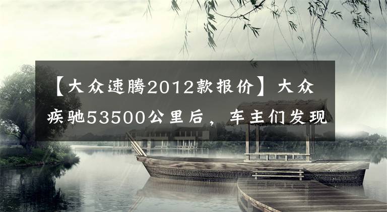 【大眾速騰2012款報價】大眾疾馳53500公里后，車主們發(fā)現(xiàn)了這些缺點。