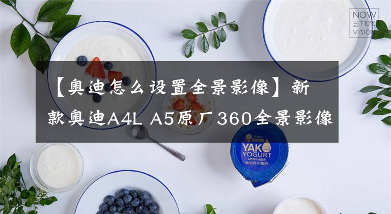 【奧迪怎么設(shè)置全景影像】新款?yuàn)W迪A4L A5原廠360全景影像，全方位查看車身四周，杜絕盲區(qū)