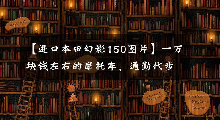 【進(jìn)口本田幻影150圖片】一萬塊錢左右的摩托車，通勤代步首選